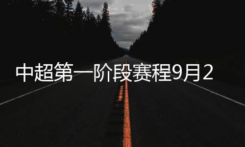中超第一阶段赛程9月28日前结束 新赛季分组情况出炉