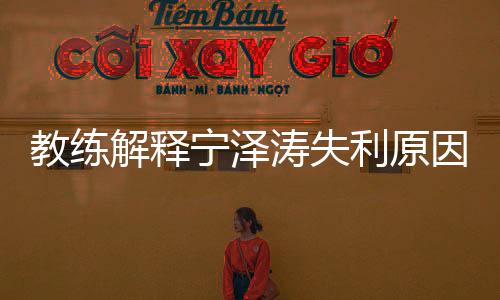 教练解释宁泽涛失利原因:四月肋骨骨裂+赛前泳裤崩裂