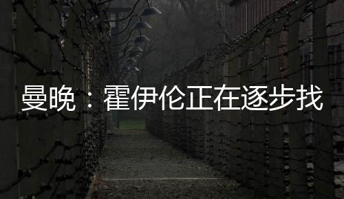 曼晚:霍伊伦正在逐步找回状态