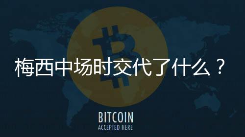 梅西中场时交代了什么？罗霍：只要有机会就必须要射门