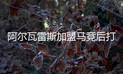 阿尔瓦雷斯加盟马竞后打进11球 同期队内射手王