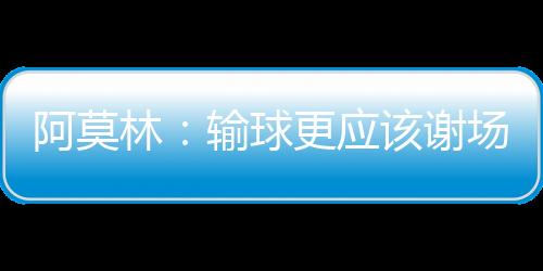 阿莫林：输球更应该谢场 以后每个球员都必须谢场