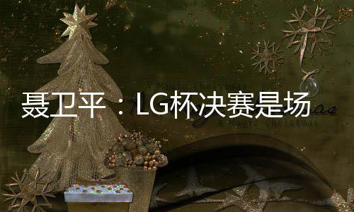 聂卫平：LG杯决赛是场悲剧 棋虽小道品德最尊