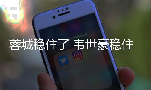 蓉城稳住了 韦世豪稳住了 冲击队史首座足协杯冠军