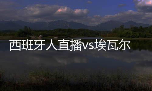 西班牙人直播vs埃瓦尔时间引抗议 巴萨皇马赛程官宣