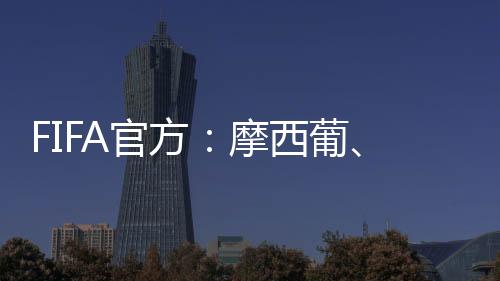 FIFA官方:摩西葡、阿乌巴符合2030年世界杯条件